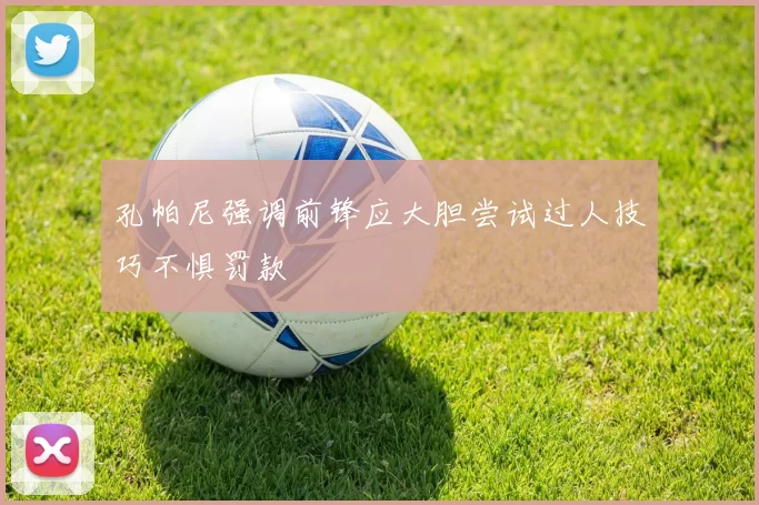 孔帕尼强调前锋应大胆尝试过人技巧不惧罚款