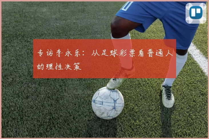 专访李永乐：从足球彩票看普通人的理性决策