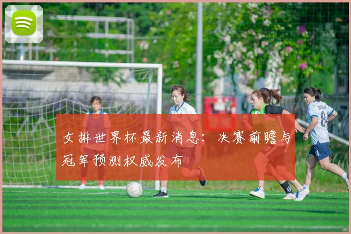 女排世界杯最新消息：决赛前瞻与冠军预测权威发布