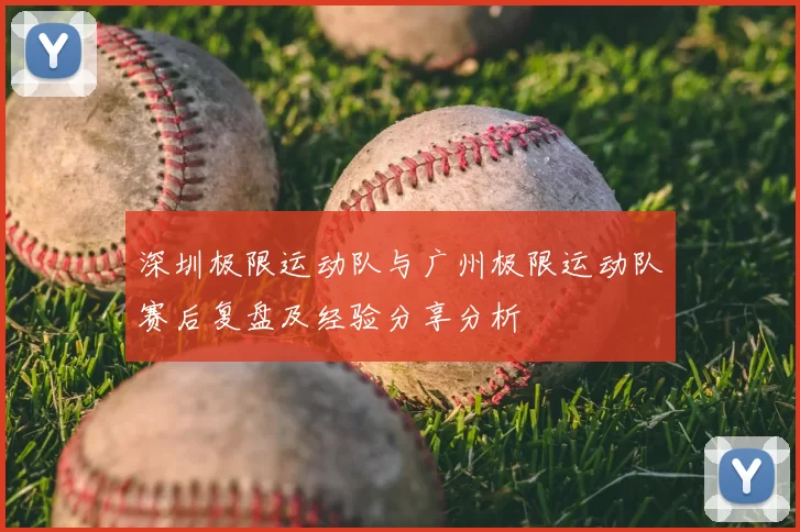 深圳极限运动队与广州极限运动队赛后复盘及经验分享分析