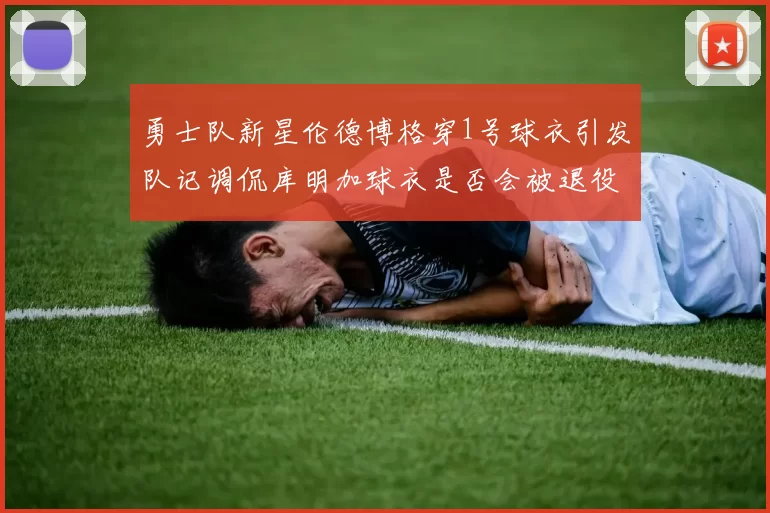 勇士队新星伦德博格穿1号球衣引发队记调侃库明加球衣是否会被退役