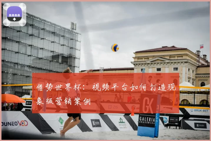 借势世界杯：视频平台如何打造现象级营销案例