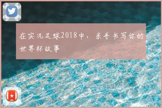 在实况足球2018中，亲手书写你的世界杯故事