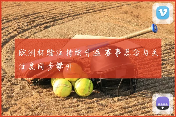 欧洲杯赌注持续升温 赛事悬念与关注度同步攀升
