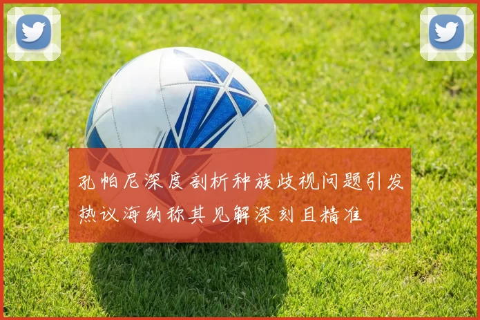 孔帕尼深度剖析种族歧视问题引发热议海纳称其见解深刻且精准