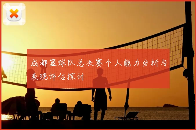 成都篮球队总决赛个人能力分析与表现评估探讨
