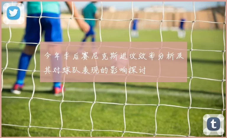 今年季后赛尼克斯进攻效率分析及其对球队表现的影响探讨