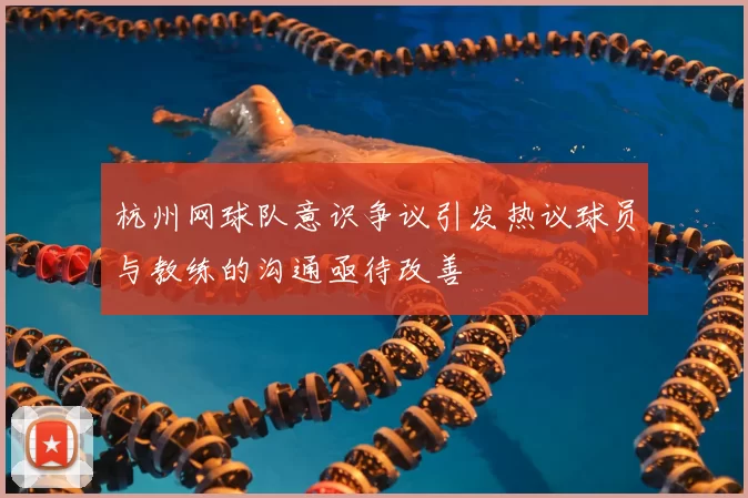 杭州网球队意识争议引发热议球员与教练的沟通亟待改善
