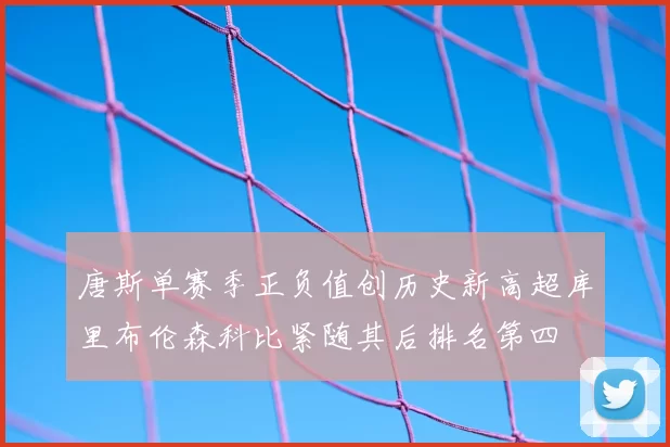 唐斯单赛季正负值创历史新高超库里布伦森科比紧随其后排名第四