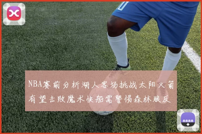 NBA赛前分析湖人客场挑战太阳火箭有望击败魔术快船需警惕森林狼反击