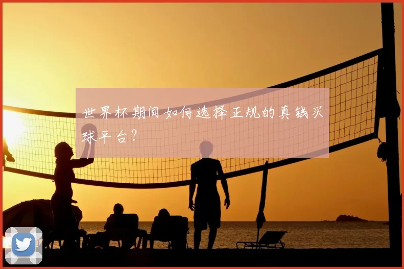 世界杯期间如何选择正规的真钱买球平台？