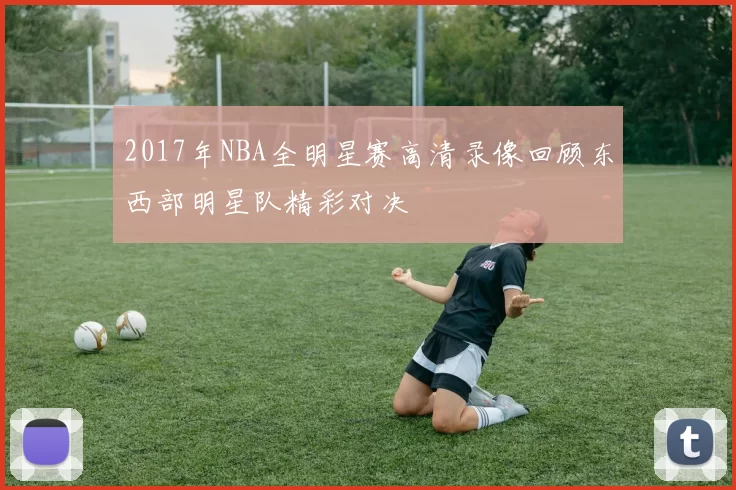 2017年NBA全明星赛高清录像回顾东西部明星队精彩对决