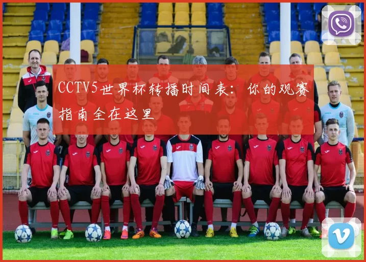 CCTV5世界杯转播时间表:你的观赛指南全在这里