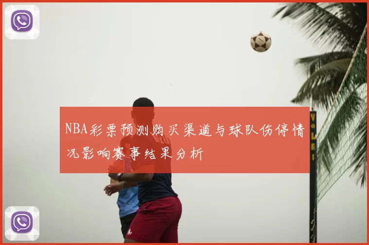 NBA彩票预测购买渠道与球队伤停情况影响赛事结果分析