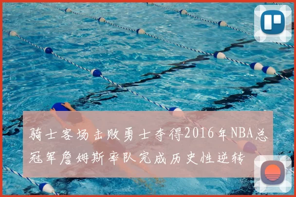 骑士客场击败勇士夺得2016年NBA总冠军詹姆斯率队完成历史性逆转
