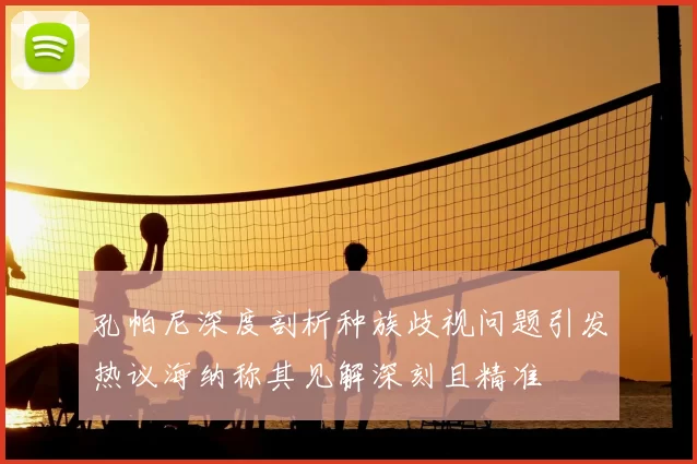 孔帕尼深度剖析种族歧视问题引发热议海纳称其见解深刻且精准