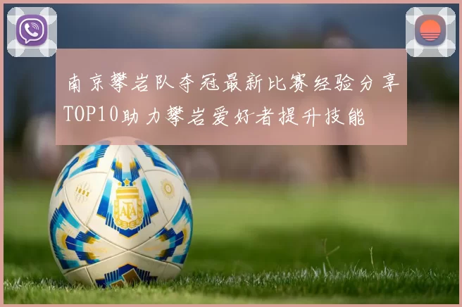 南京攀岩队夺冠最新比赛经验分享TOP10助力攀岩爱好者提升技能