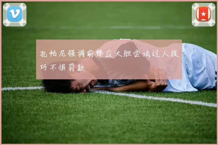 孔帕尼强调前锋应大胆尝试过人技巧不惧罚款