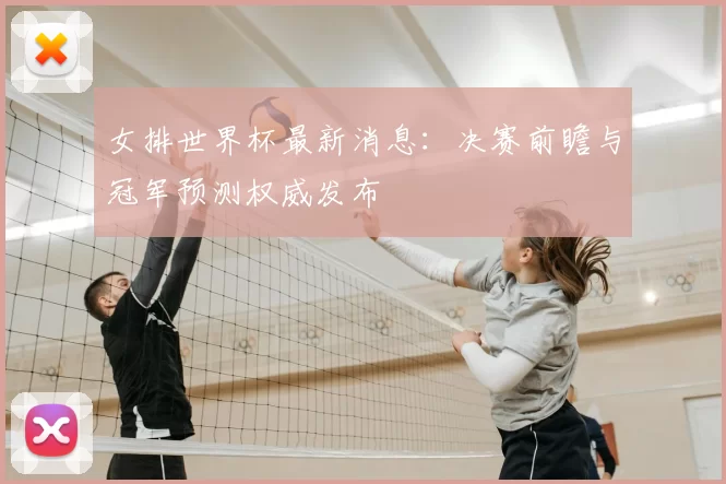 女排世界杯最新消息：决赛前瞻与冠军预测权威发布