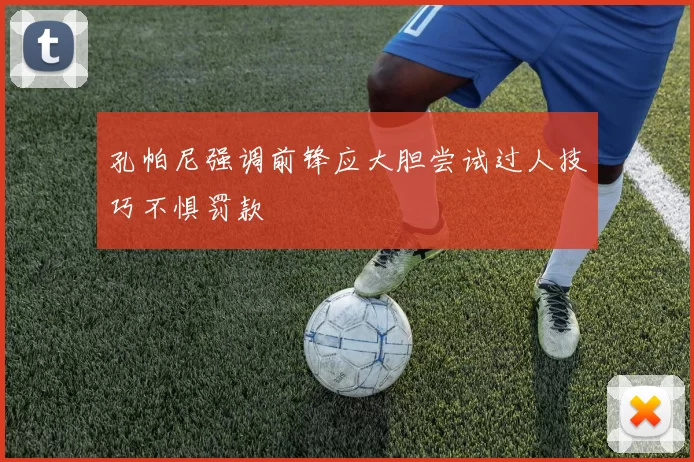 孔帕尼强调前锋应大胆尝试过人技巧不惧罚款
