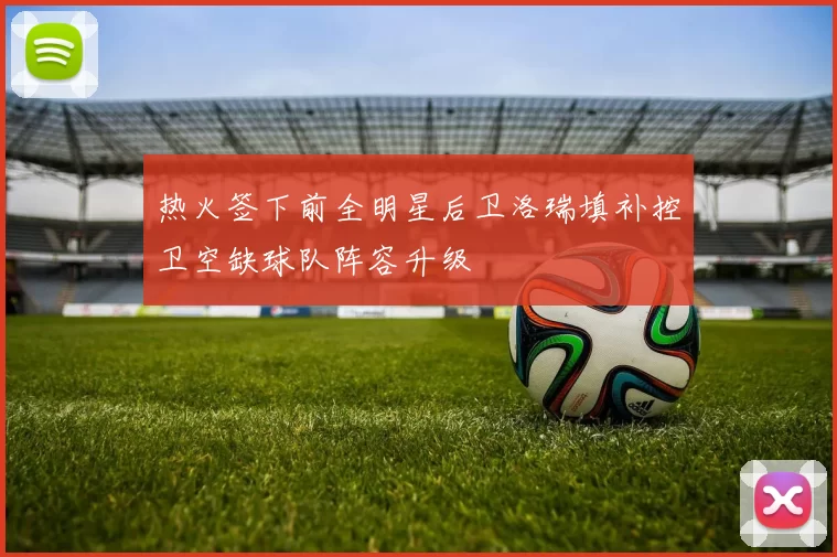 热火签下前全明星后卫洛瑞填补控卫空缺球队阵容升级