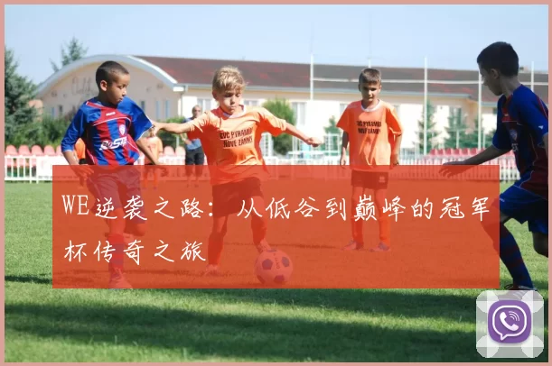 WE逆袭之路:从低谷到巅峰的冠军杯传奇之旅