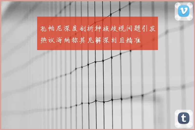 孔帕尼深度剖析种族歧视问题引发热议海纳称其见解深刻且精准