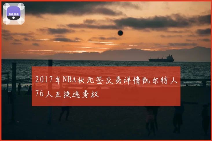 2017年NBA状元签交易详情凯尔特人76人互换选秀权