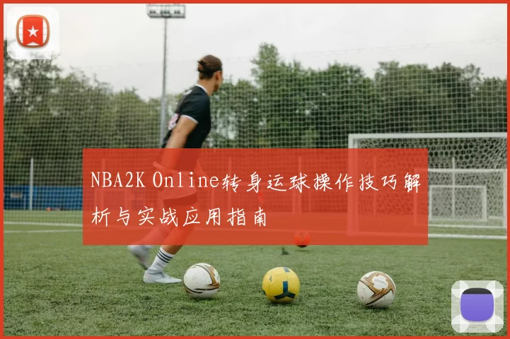 NBA2K Online转身运球操作技巧解析与实战应用指南