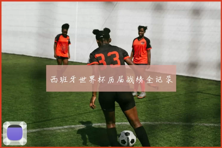 西班牙世界杯历届战绩全记录