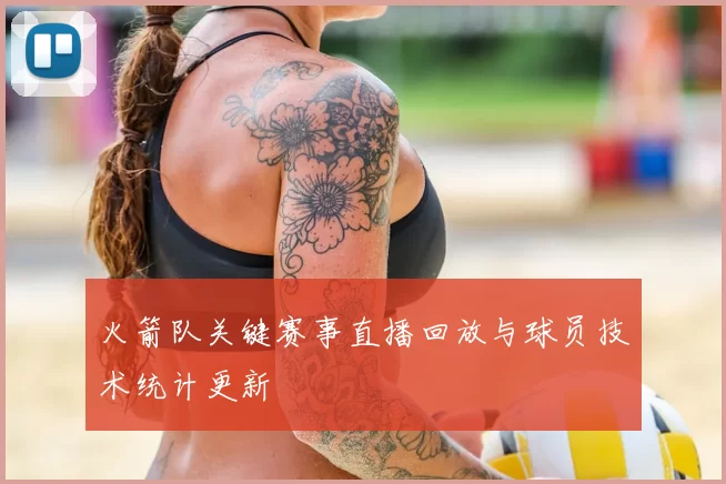 火箭队关键赛事直播回放与球员技术统计更新