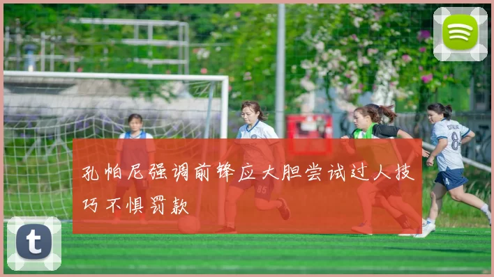 孔帕尼强调前锋应大胆尝试过人技巧不惧罚款