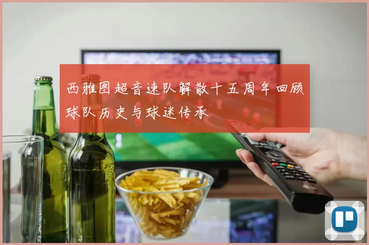 西雅图超音速队解散十五周年回顾球队历史与球迷传承