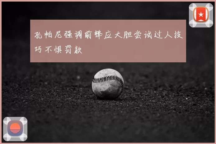 孔帕尼强调前锋应大胆尝试过人技巧不惧罚款