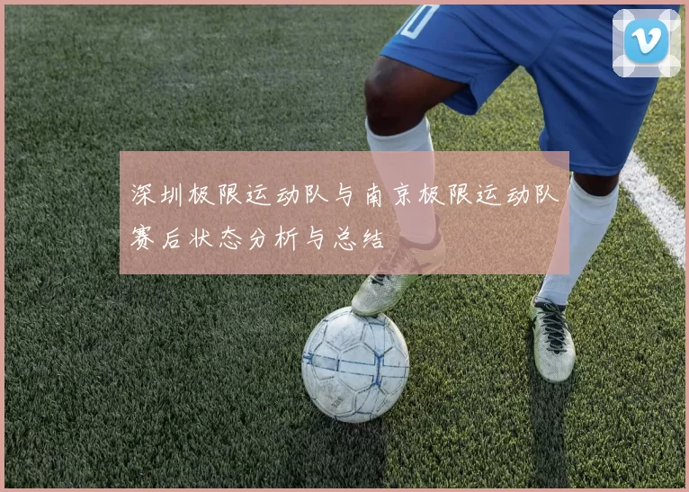 深圳极限运动队与南京极限运动队赛后状态分析与总结