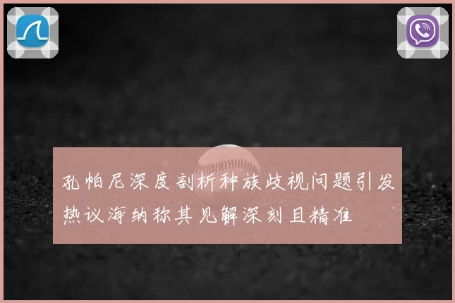 孔帕尼深度剖析种族歧视问题引发热议海纳称其见解深刻且精准