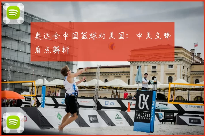 奥运会中国篮球对美国：中美交锋看点解析