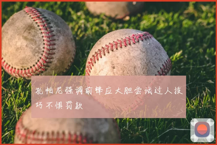 孔帕尼强调前锋应大胆尝试过人技巧不惧罚款