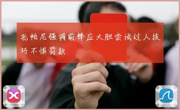 孔帕尼强调前锋应大胆尝试过人技巧不惧罚款
