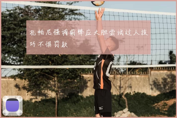 孔帕尼强调前锋应大胆尝试过人技巧不惧罚款