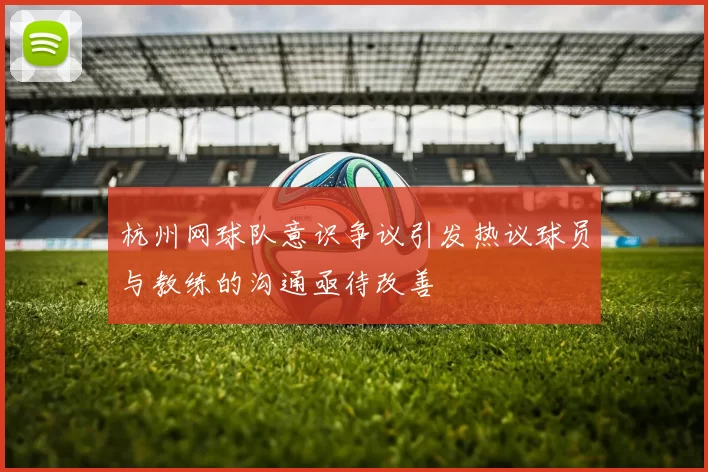 杭州网球队意识争议引发热议球员与教练的沟通亟待改善