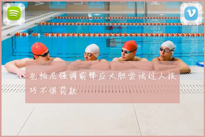 孔帕尼强调前锋应大胆尝试过人技巧不惧罚款