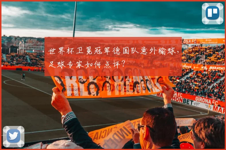 世界杯卫冕冠军德国队意外输球,足球专家如何点评?