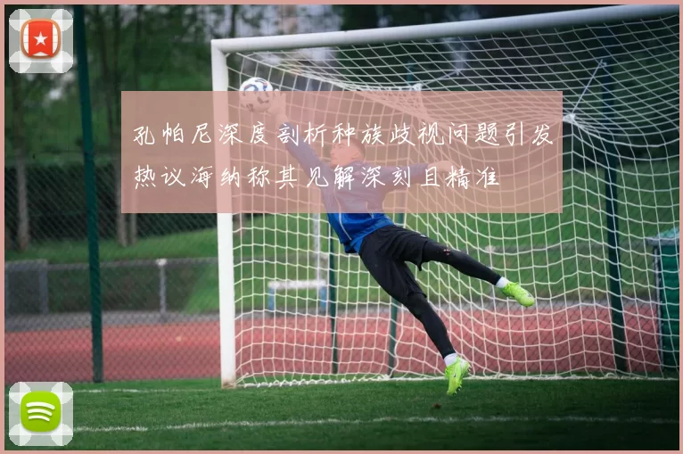 孔帕尼深度剖析种族歧视问题引发热议海纳称其见解深刻且精准