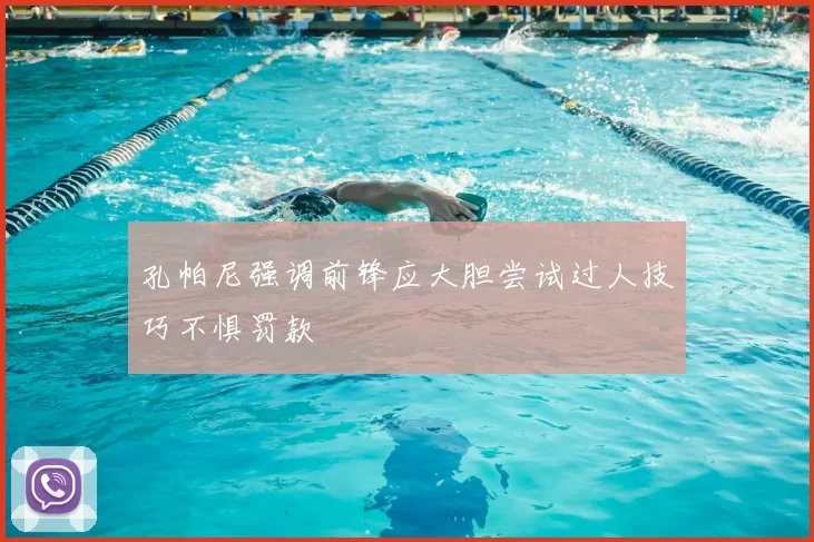 孔帕尼强调前锋应大胆尝试过人技巧不惧罚款