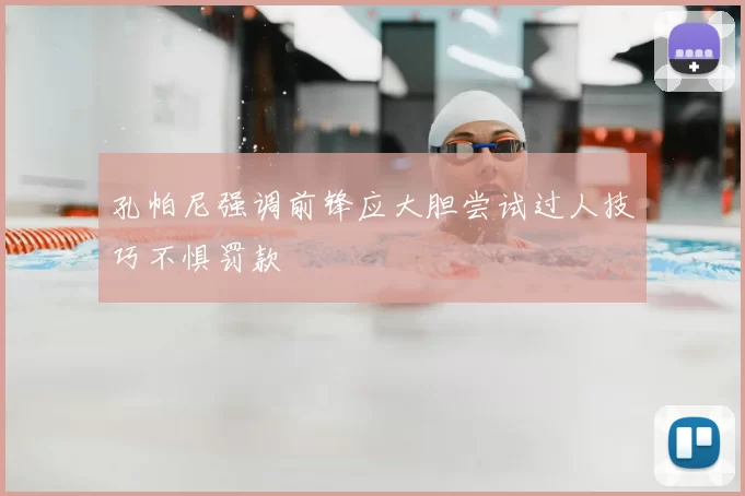 孔帕尼强调前锋应大胆尝试过人技巧不惧罚款