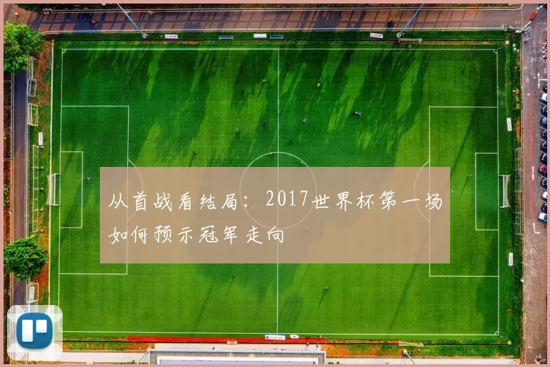 从首战看结局:2017世界杯第一场如何预示冠军走向