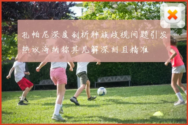 孔帕尼深度剖析种族歧视问题引发热议海纳称其见解深刻且精准