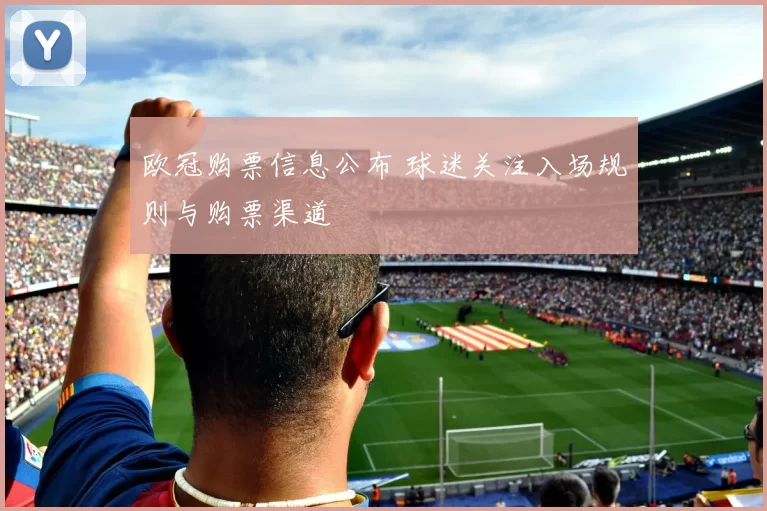 欧冠购票信息公布 球迷关注入场规则与购票渠道