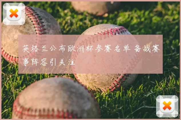 英格兰公布欧洲杯参赛名单 备战赛事阵容引关注